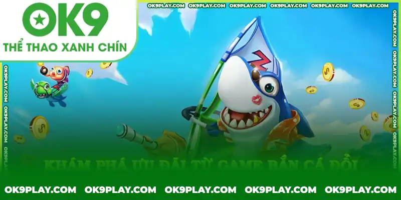 Ưu đãi hấp dẫn khi chơi bắn cá đổi thưởng tại OK9 Ưu đãi hấp dẫn khi chơi bắn cá đổi thưởng tại OK9